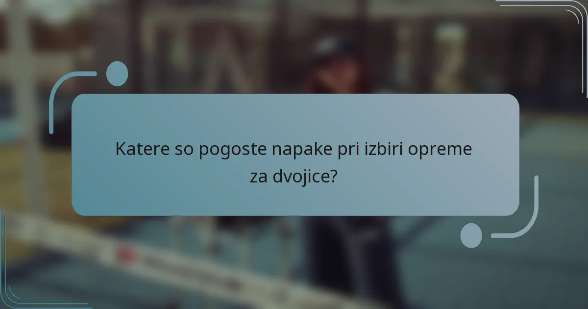 Katere so pogoste napake pri izbiri opreme za dvojice?
