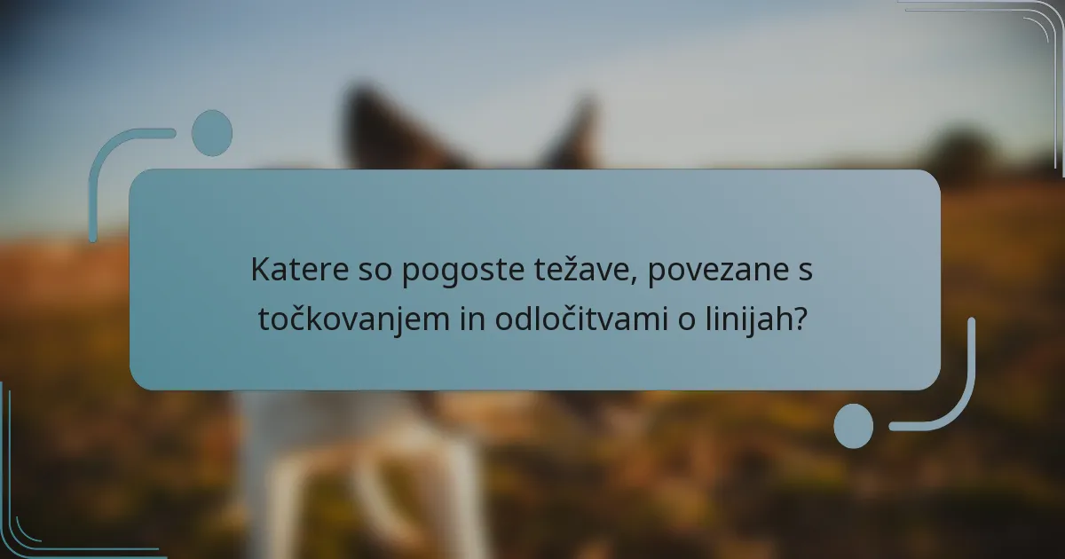 Katere so pogoste težave, povezane s točkovanjem in odločitvami o linijah?