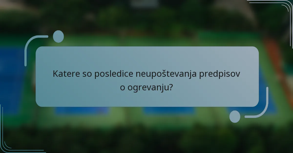 Katere so posledice neupoštevanja predpisov o ogrevanju?